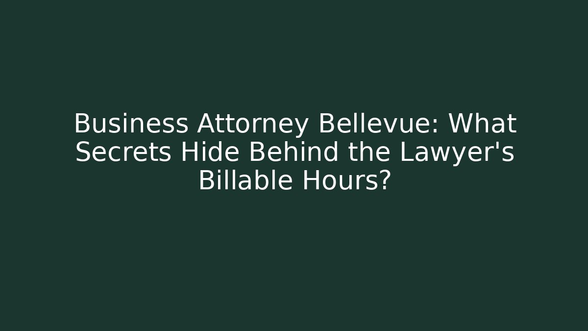Business Attorney Bellevue: What Secrets Hide Behind the Lawyer's Billable Hours?
