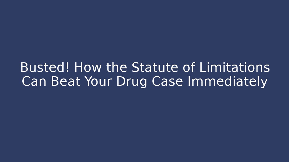 Busted! How the Statute of Limitations Can Beat Your Drug Case Immediately