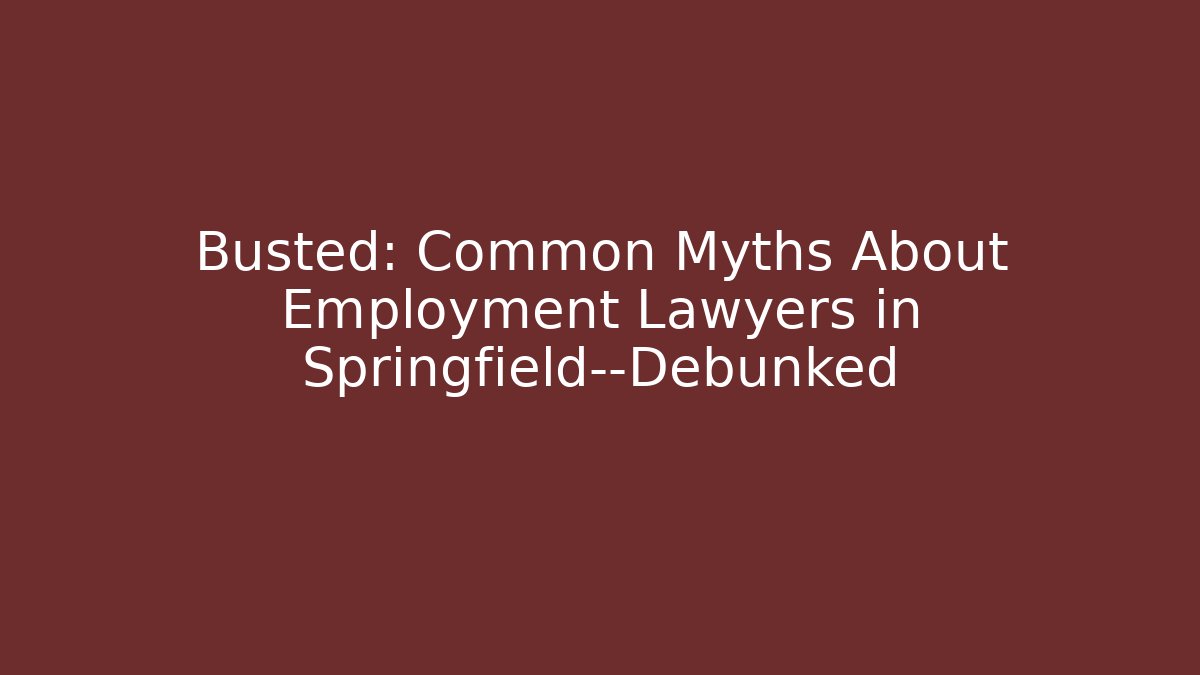 Busted: Common Myths About Employment Lawyers in Springfield—Debunked - WealthxGroup