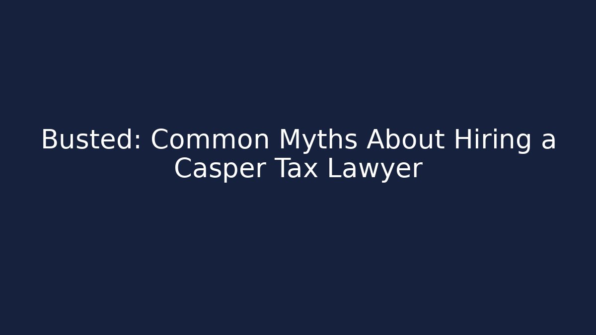 Busted: Common Myths About Hiring a Casper Tax Lawyer
