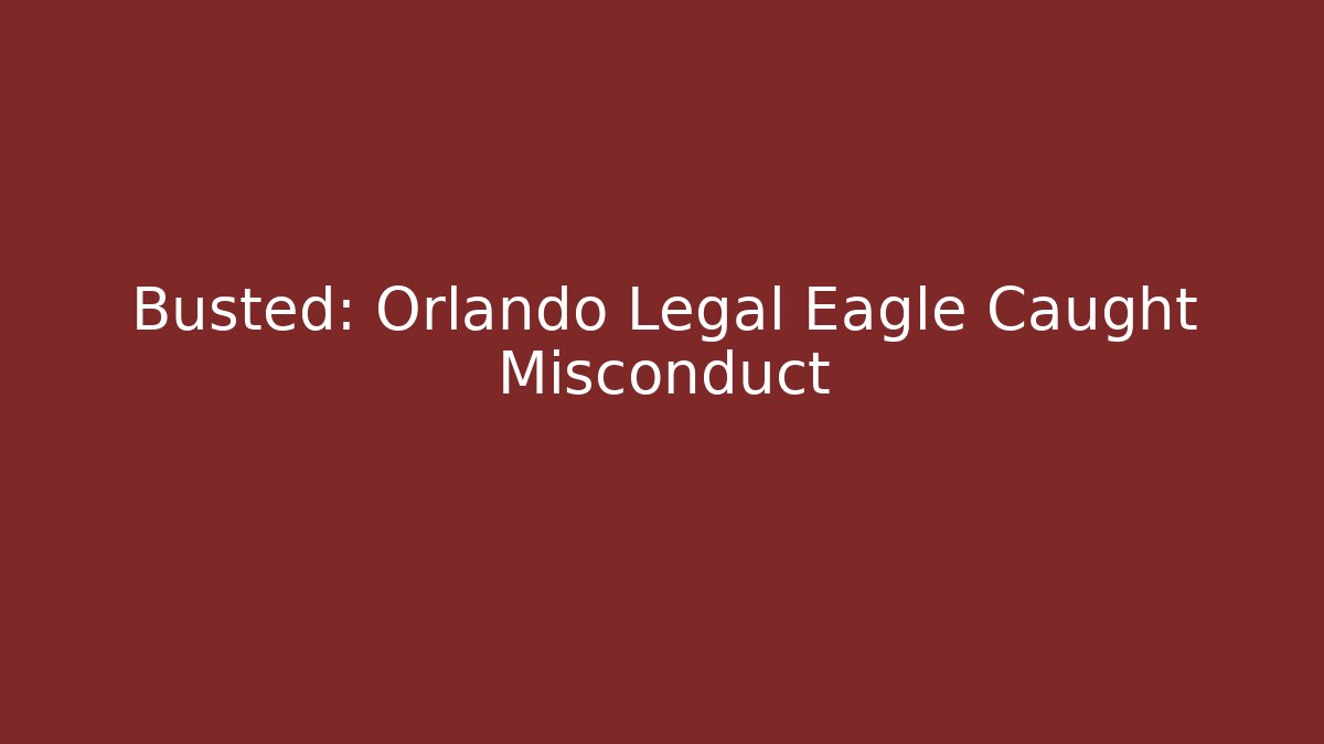 Busted: Orlando Legal Eagle Caught Misconduct