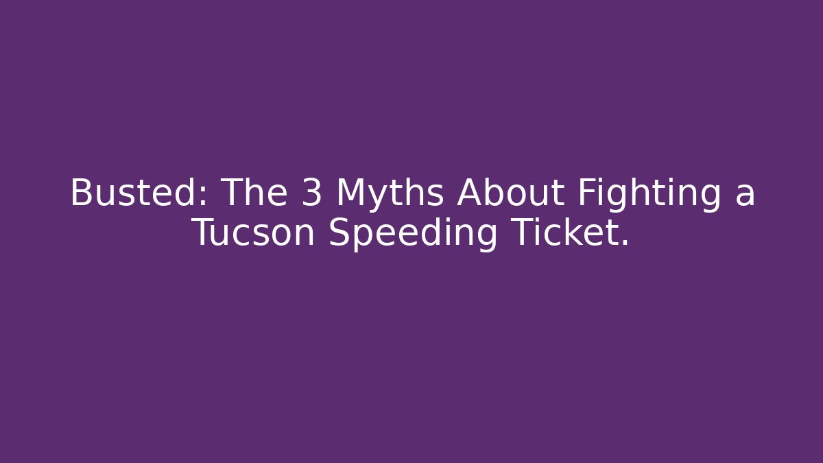 Busted: The 3 Myths About Fighting a Tucson Speeding Ticket. - WealthxGroup