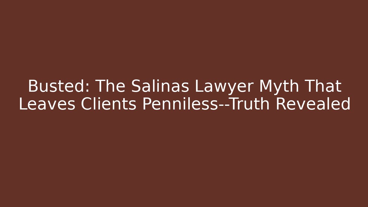 Busted: The Salinas Lawyer Myth That Leaves Clients Penniless—Truth Revealed