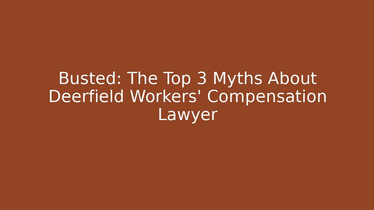 Busted: The Top 3 Myths About Deerfield Workers' Compensation Lawyer