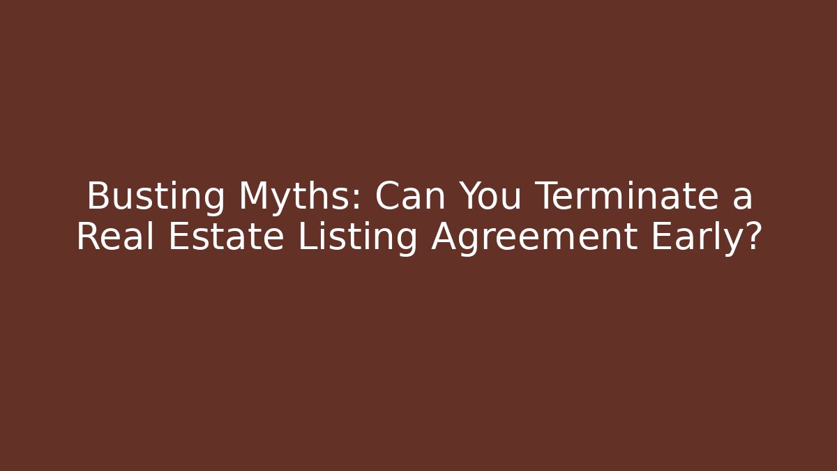 Busting Myths: Can You Terminate a Real Estate Listing Agreement Early?
