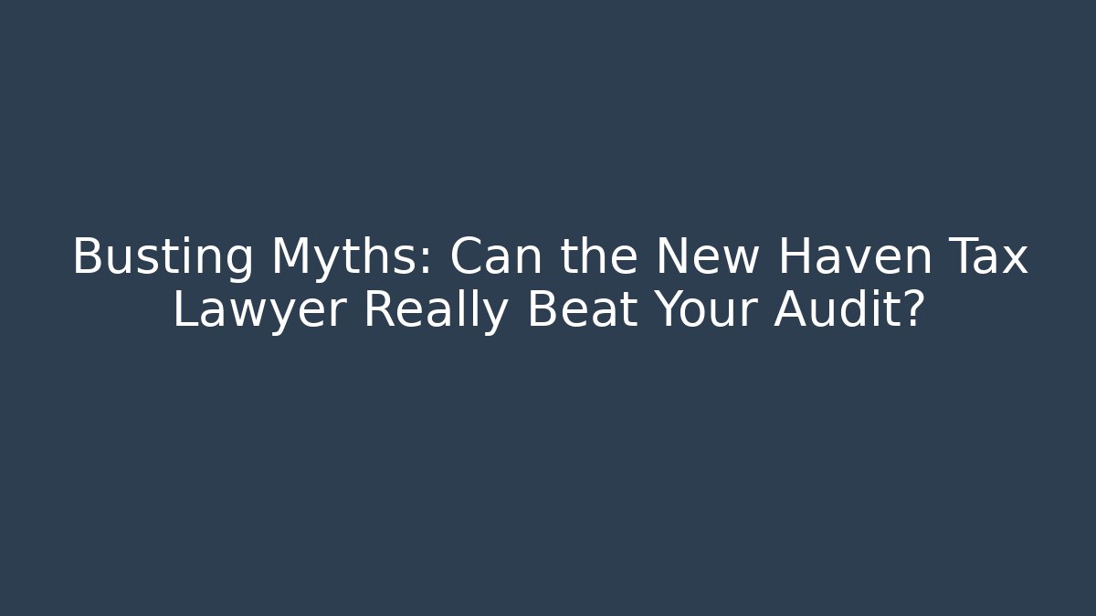 Busting Myths: Can the New Haven Tax Lawyer Really Beat Your Audit?