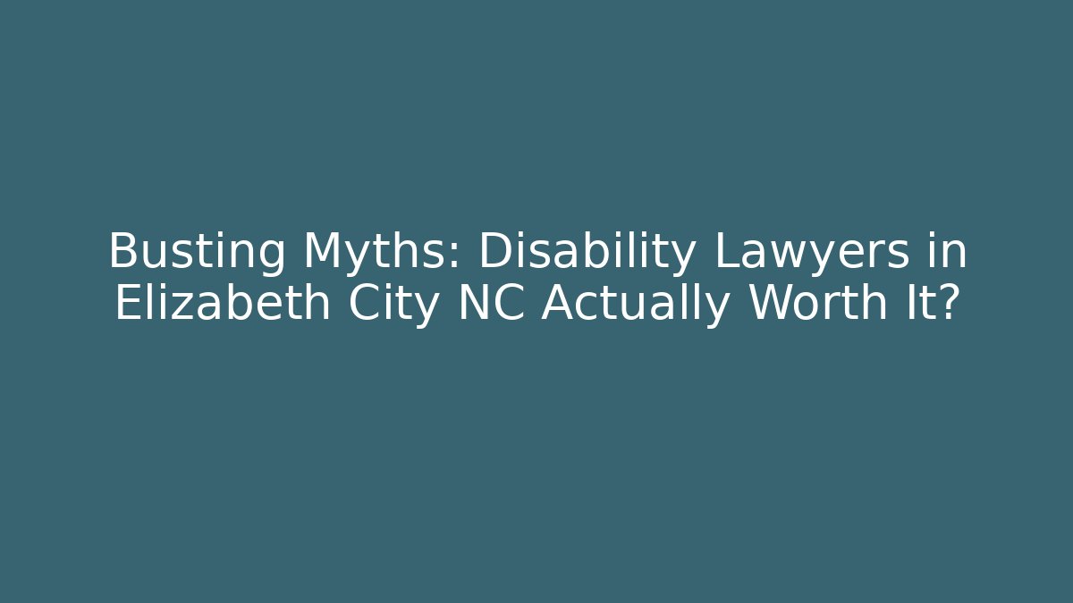 Busting Myths: Disability Lawyers in Elizabeth City NC Actually Worth It?