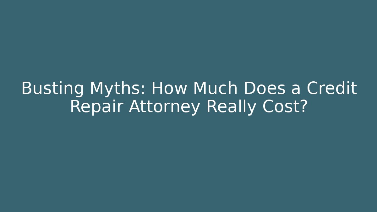 Busting Myths: How Much Does a Credit Repair Attorney Really Cost?