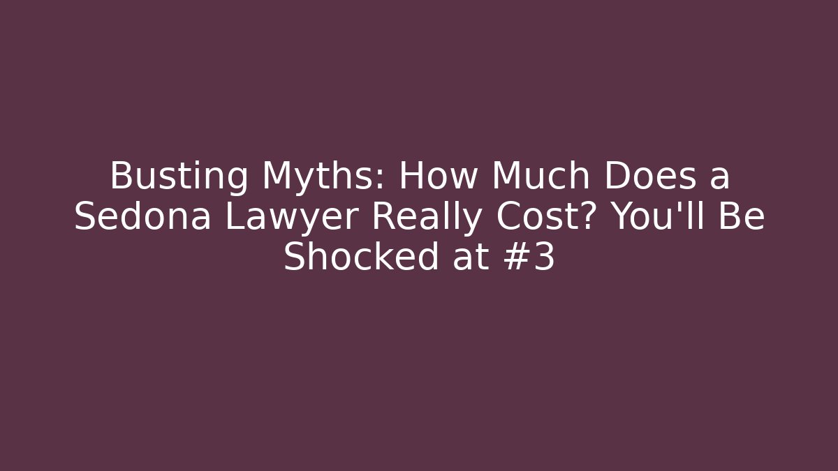 Busting Myths: How Much Does a Sedona Lawyer Really Cost? You'll Be Shocked at #3