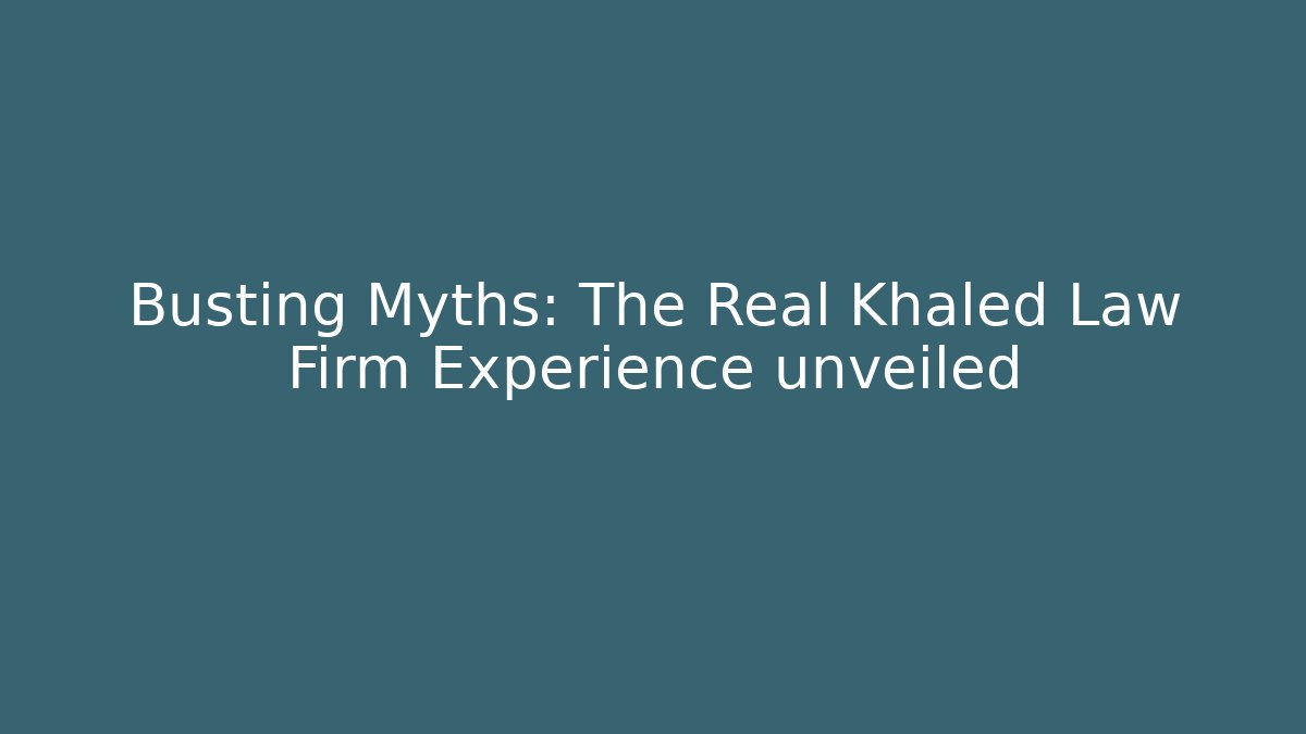 Busting Myths: The Real Khaled Law Firm Experience unveiled