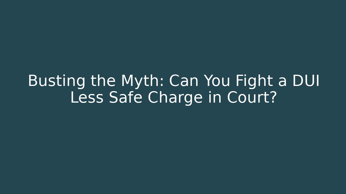Busting the Myth: Can You Fight a DUI Less Safe Charge in Court?