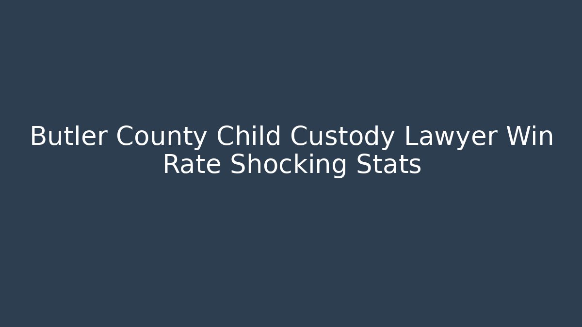 Butler County Child Custody Lawyer Win Rate Shocking Stats