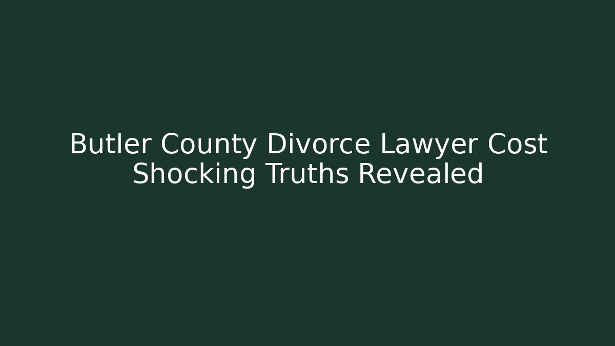 Butler County Divorce Lawyer Cost Shocking Truths Revealed