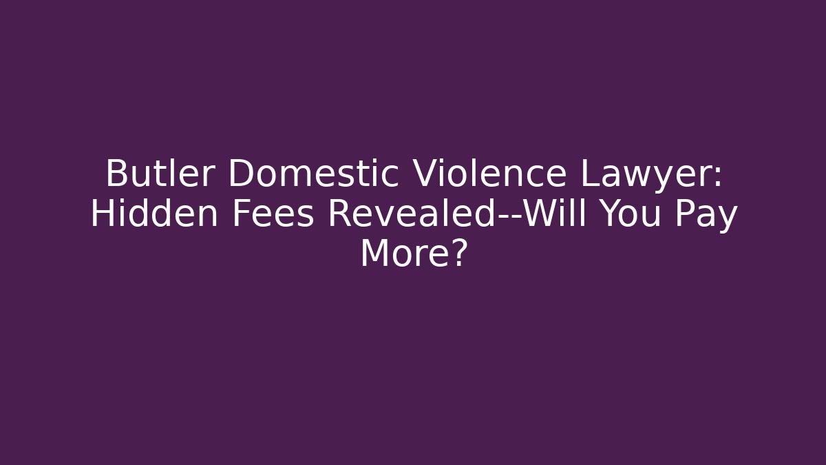 Butler Domestic Violence Lawyer: Hidden Fees Revealed—Will You Pay More?