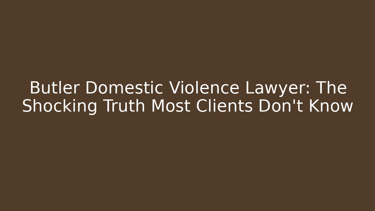 Butler Domestic Violence Lawyer: The Shocking Truth Most Clients Don’t Know
