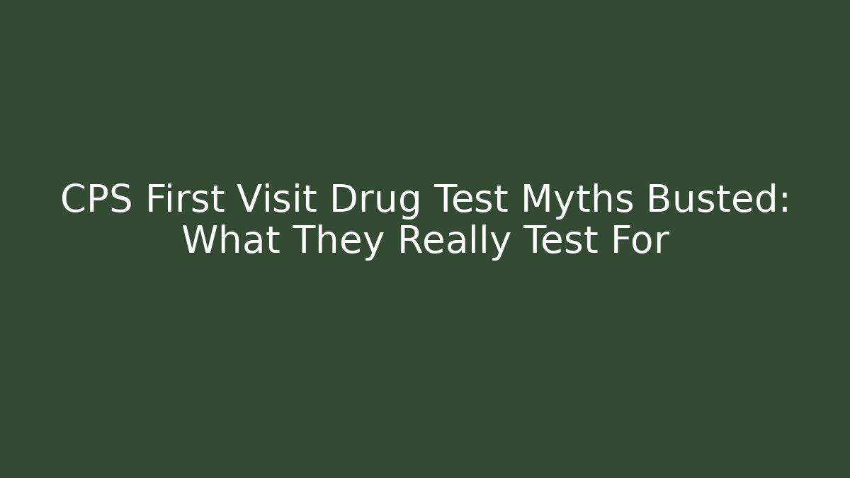 CPS First Visit Drug Test Myths Busted: What They Really Test For - WealthxGroup