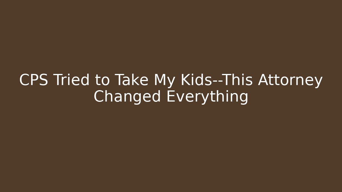 CPS Tried to Take My Kids—This Attorney Changed Everything - WealthxGroup