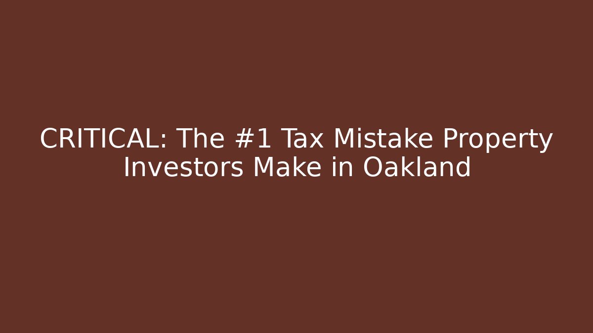 CRITICAL: The #1 Tax Mistake Property Investors Make in Oakland