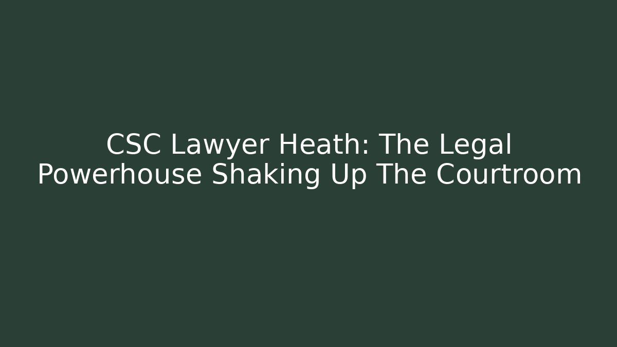 CSC Lawyer Heath: The Legal Powerhouse Shaking Up The Courtroom