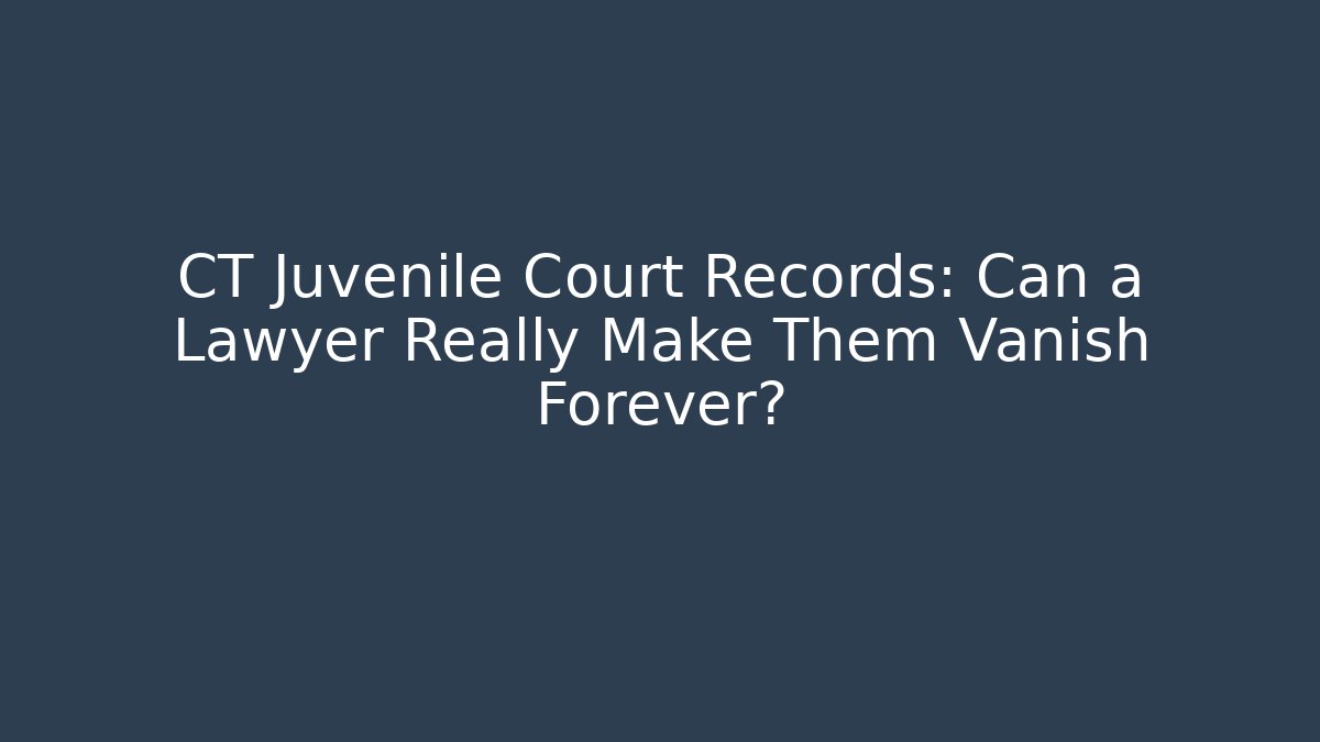 CT Juvenile Court Records: Can a Lawyer Really Make Them Vanish Forever?