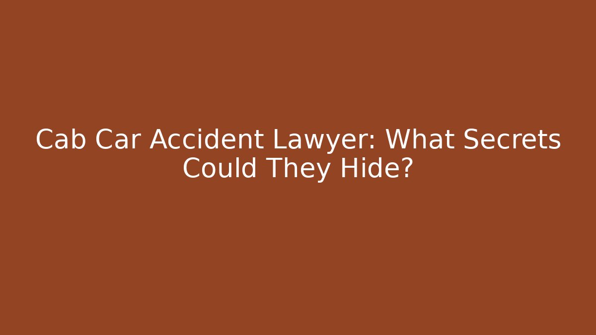 Cab Car Accident Lawyer: What Secrets Could They Hide?