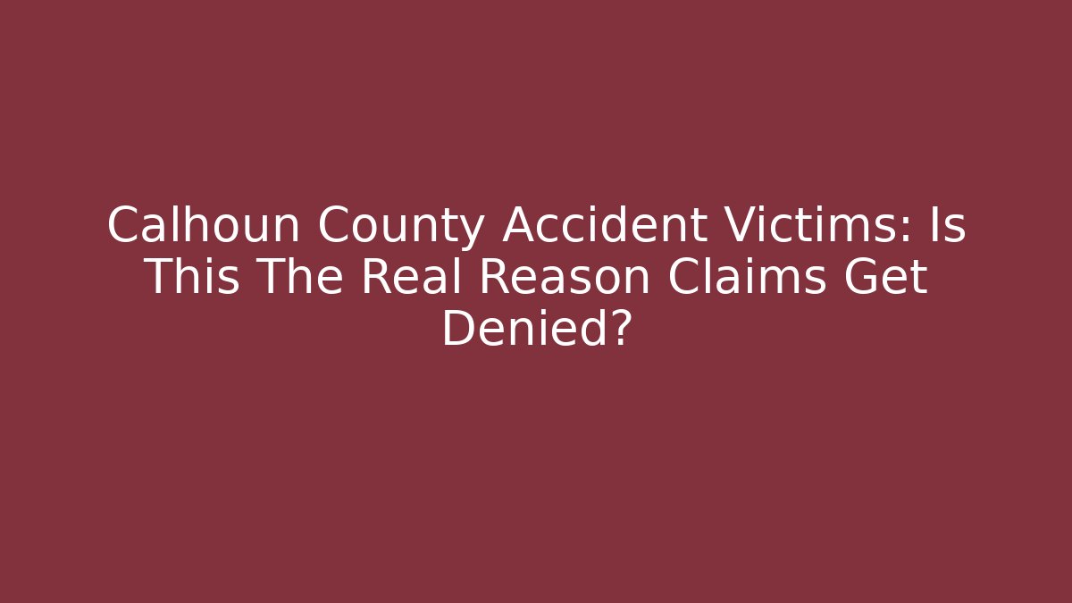 Calhoun County Accident Victims: Is This The Real Reason Claims Get Denied?