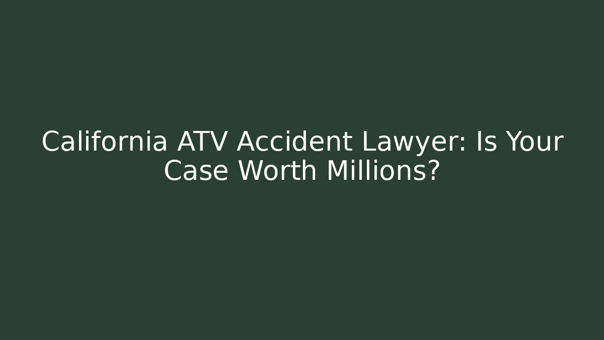 California ATV Accident Lawyer: Is Your Case Worth Millions?