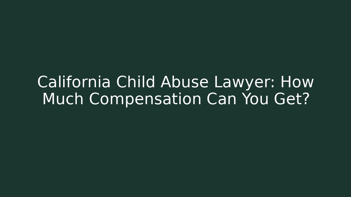 California Child Abuse Lawyer: How Much Compensation Can You Get? - WealthxGroup