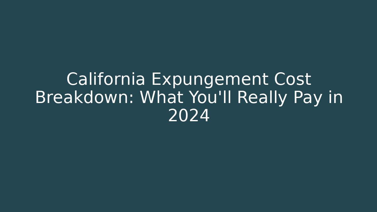 California Expungement Cost Breakdown: What You'll Really Pay in 2024