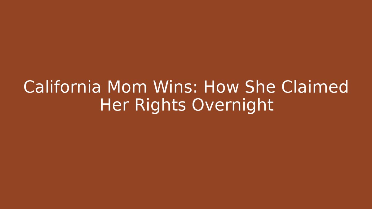 California Mom Wins: How She Claimed Her Rights Overnight