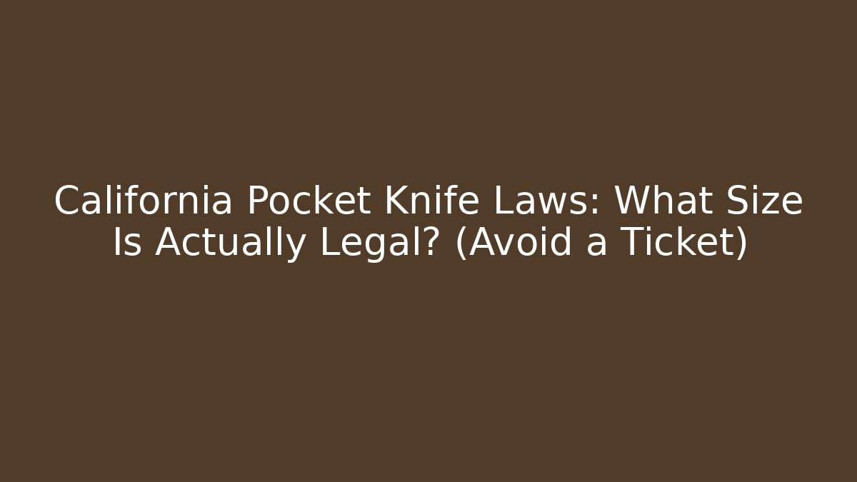 California Pocket Knife Laws: What Size Is Actually Legal? (Avoid a Ticket)