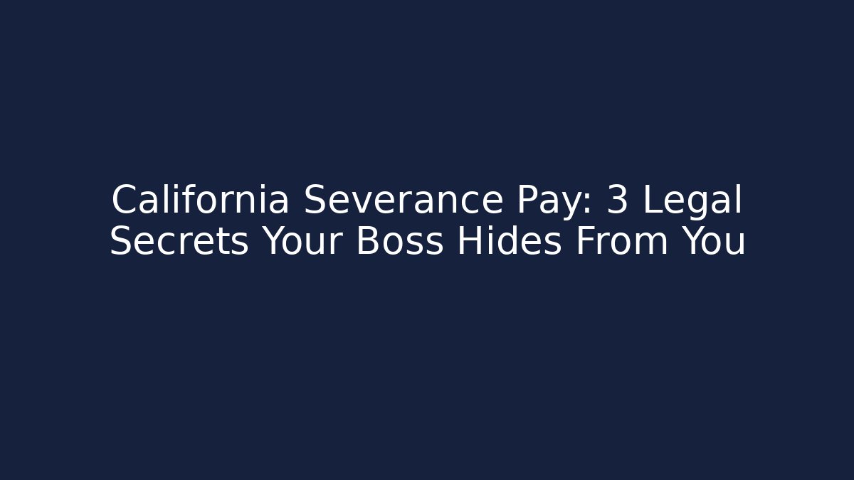 California Severance Pay: 3 Legal Secrets Your Boss Hides From You