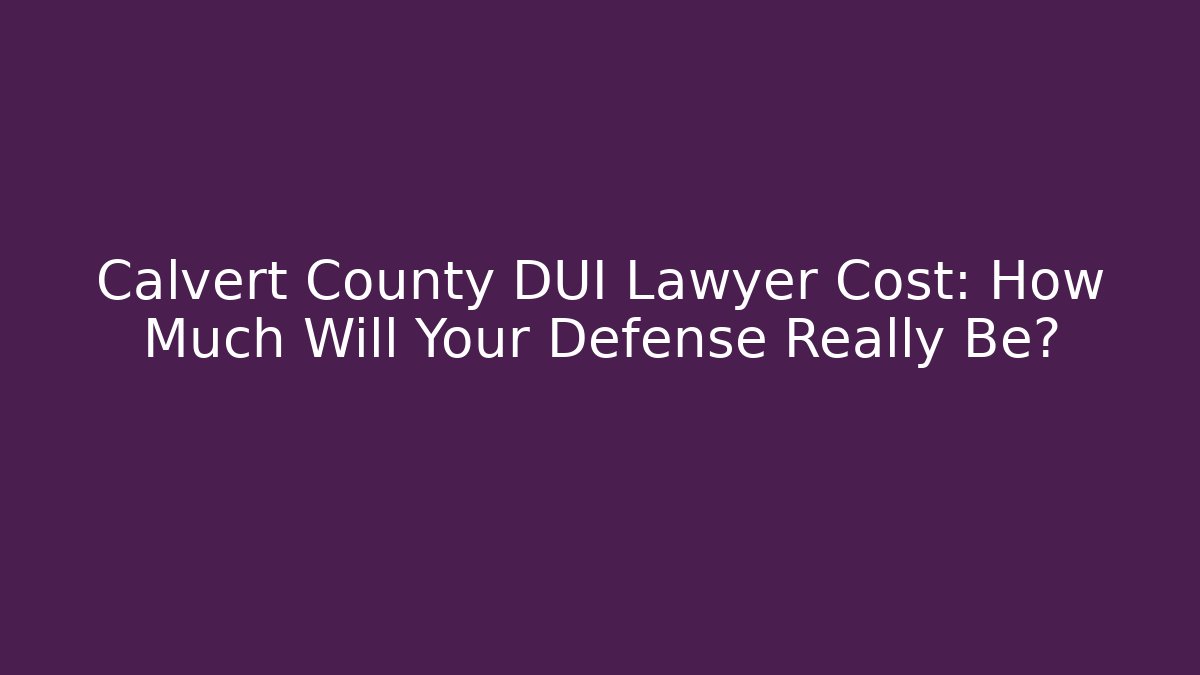 Calvert County DUI Lawyer Cost: How Much Will Your Defense Really Be?