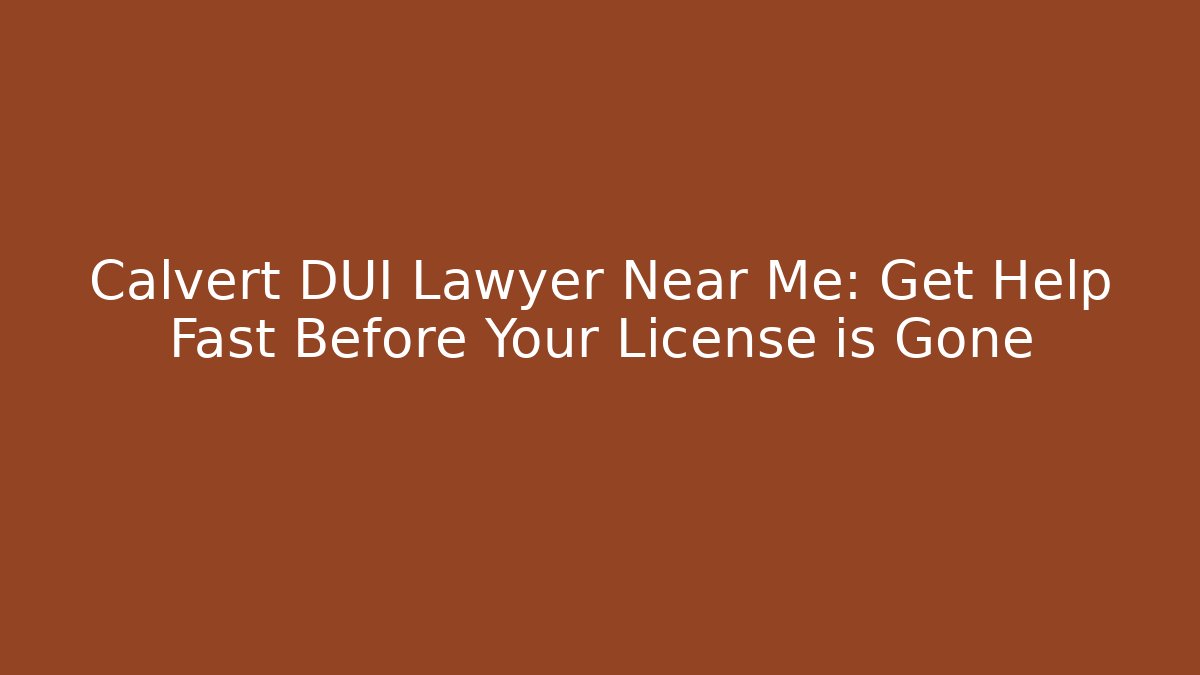 Calvert DUI Lawyer Near Me: Get Help Fast Before Your License is Gone