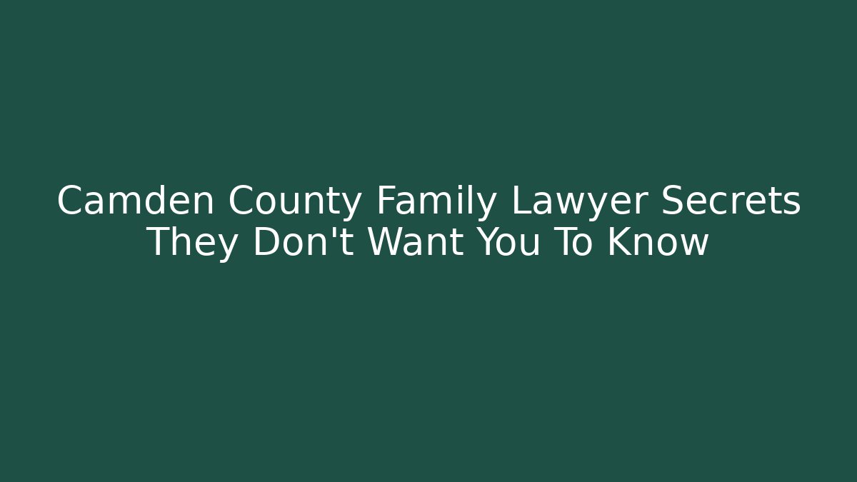 Camden County Family Lawyer Secrets They Don't Want You To Know