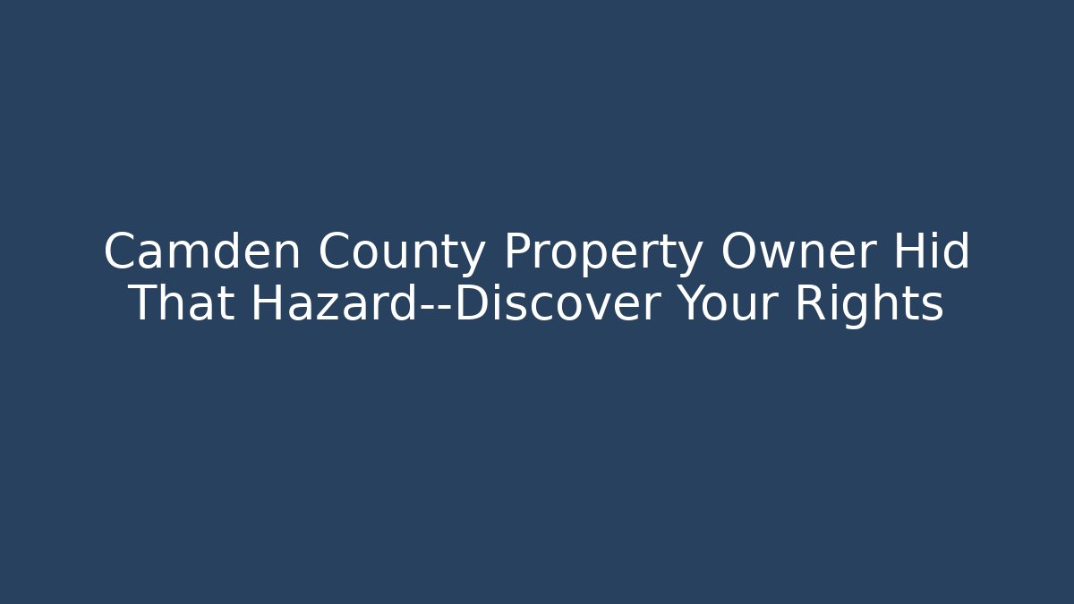 Camden County Property Owner Hid That Hazard—Discover Your Rights - WealthxGroup