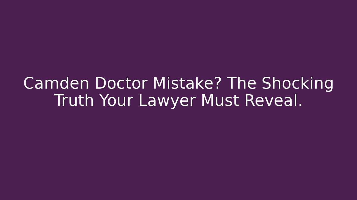 Camden Doctor Mistake? The Shocking Truth Your Lawyer Must Reveal.