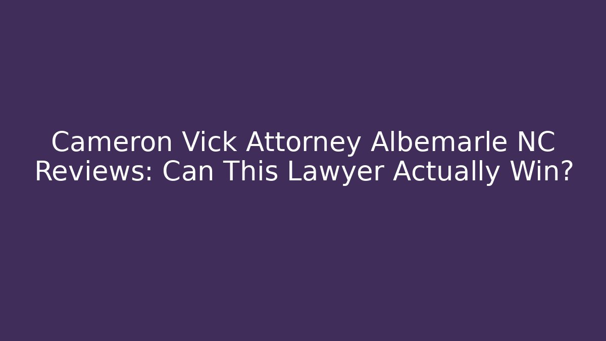 Cameron Vick Attorney Albemarle NC Reviews: Can This Lawyer Actually Win?