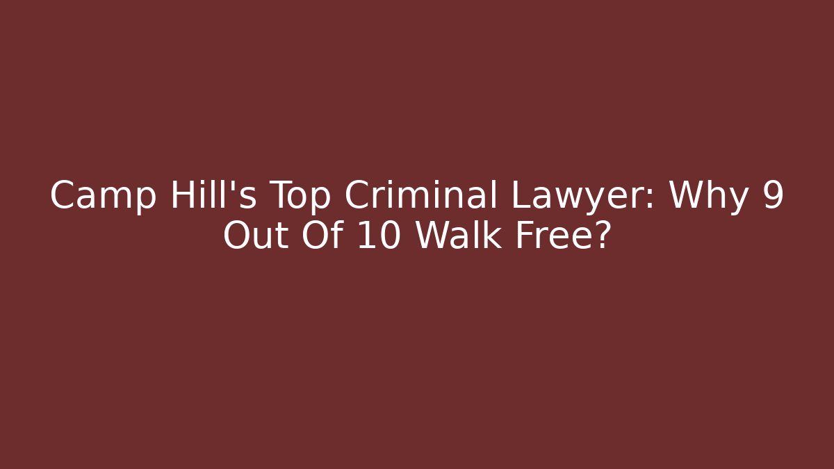 Camp Hill's Top Criminal Lawyer: Why 9 Out Of 10 Walk Free?