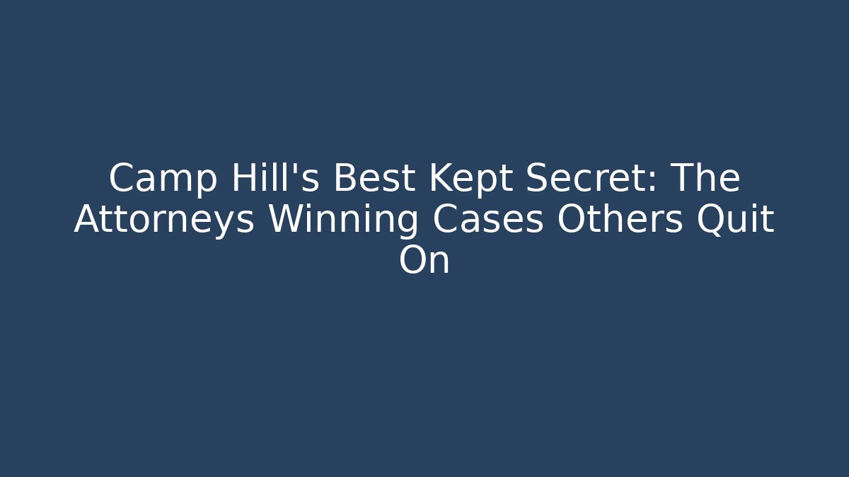 Camp Hill’s Best Kept Secret: The Attorneys Winning Cases Others Quit On