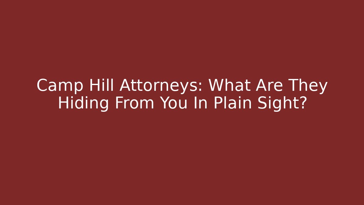 Camp Hill Attorneys: What Are They Hiding From You In Plain Sight?