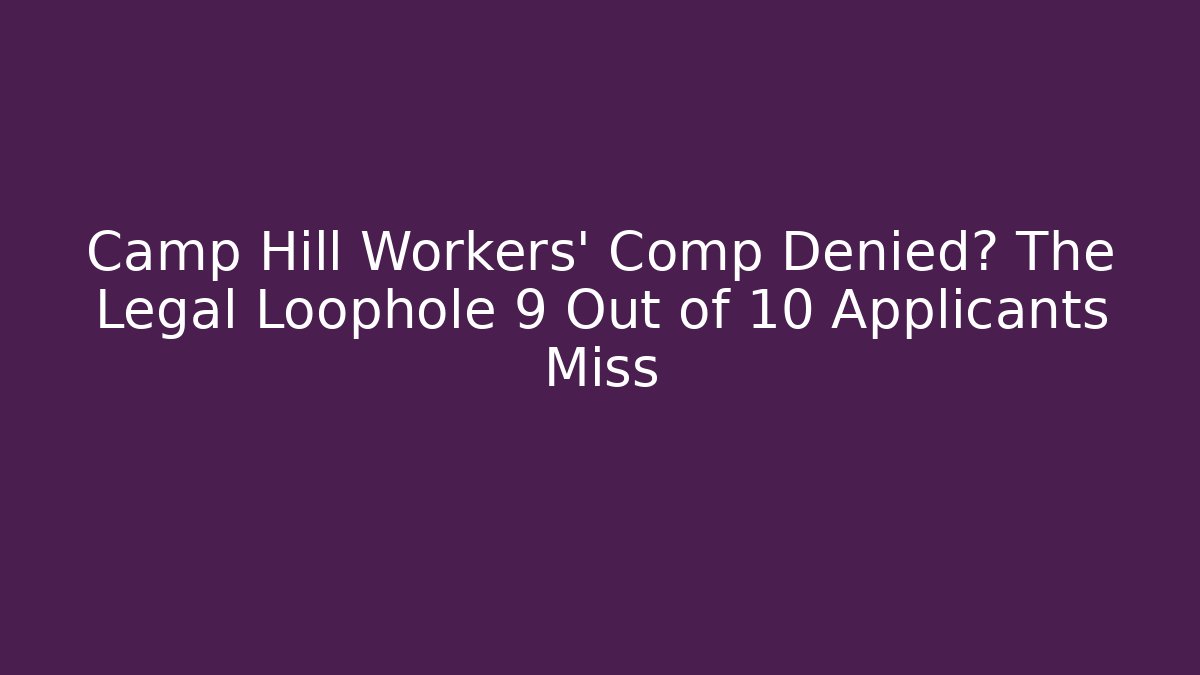 Camp Hill Workers' Comp Denied? The Legal Loophole 9 Out of 10 Applicants Miss