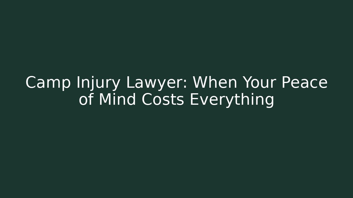 Camp Injury Lawyer: When Your Peace of Mind Costs Everything