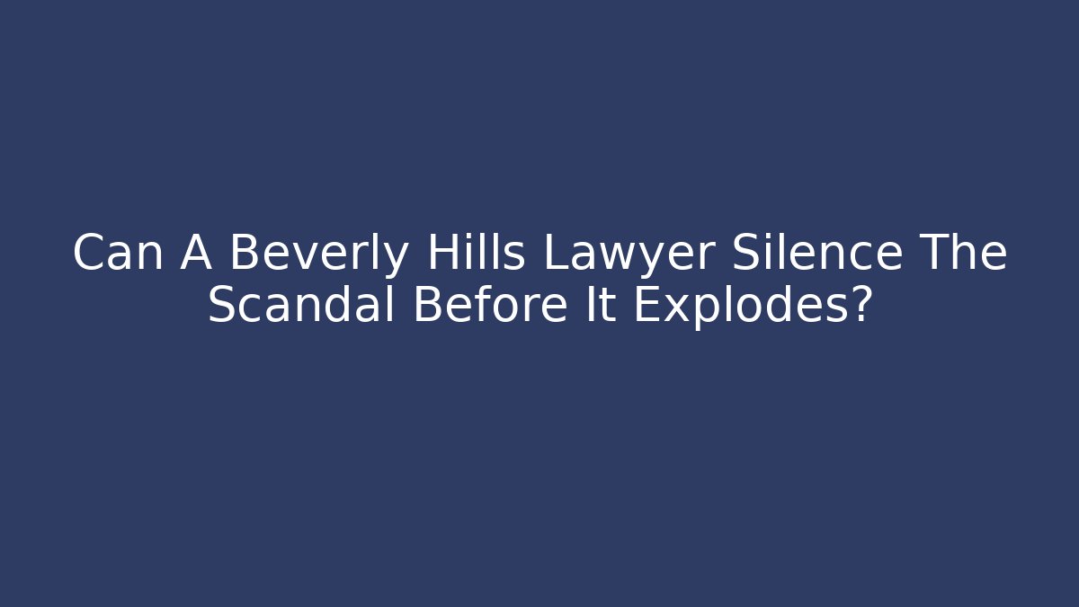Can A Beverly Hills Lawyer Silence The Scandal Before It Explodes?