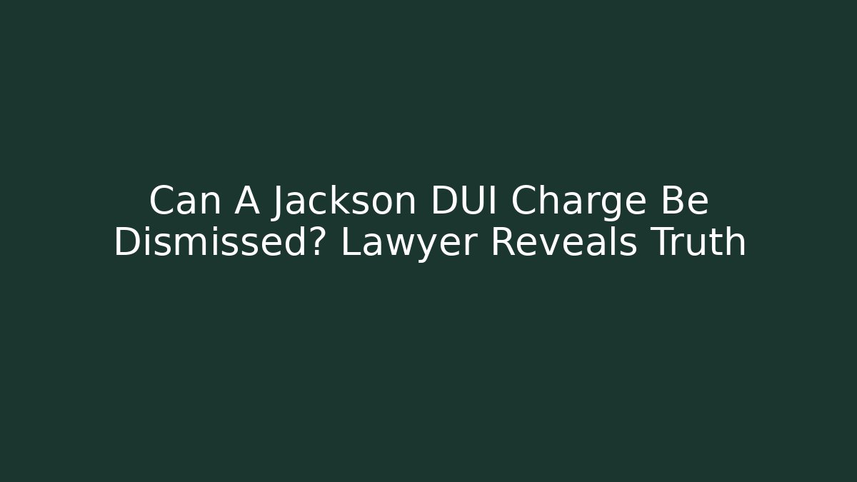 Can A Jackson DUI Charge Be Dismissed? Lawyer Reveals Truth