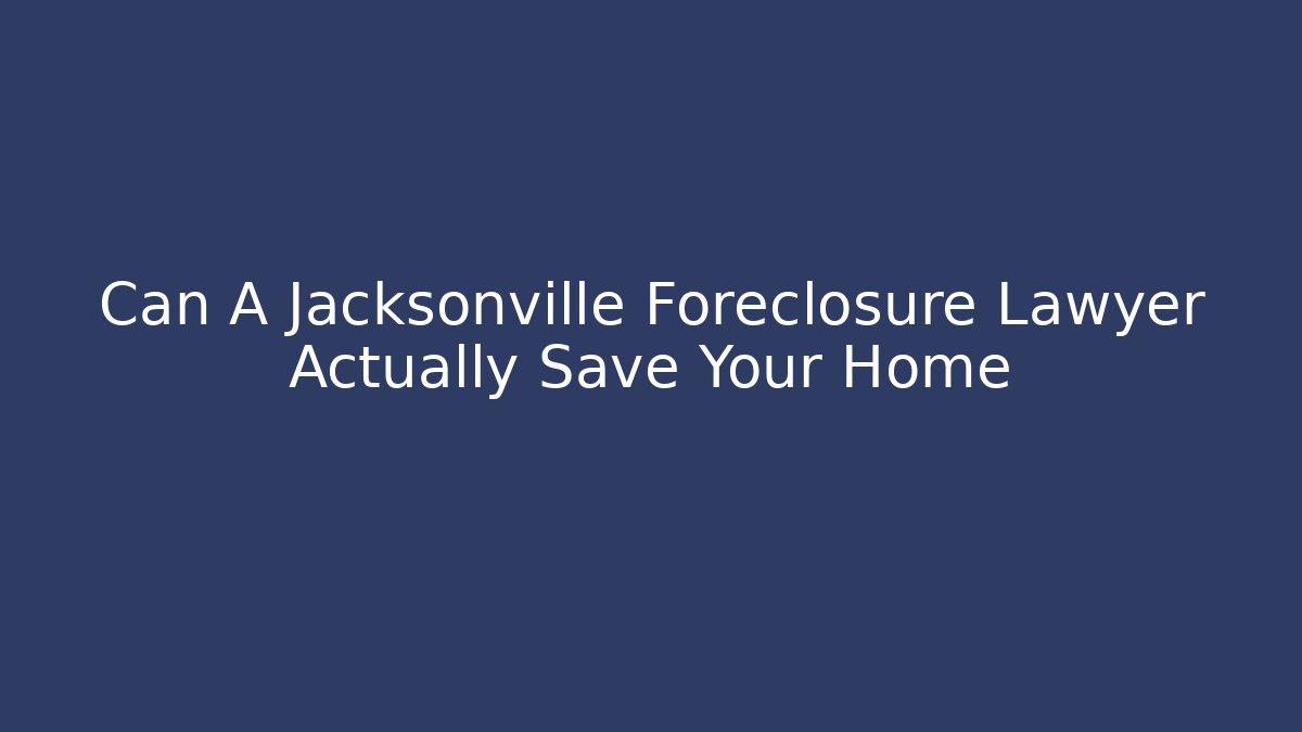 Can A Jacksonville Foreclosure Lawyer Actually Save Your Home - WealthxGroup