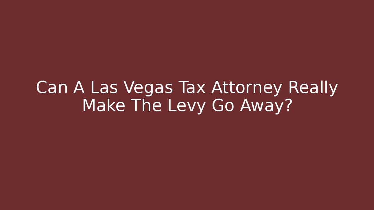Can A Las Vegas Tax Attorney Really Make The Levy Go Away?
