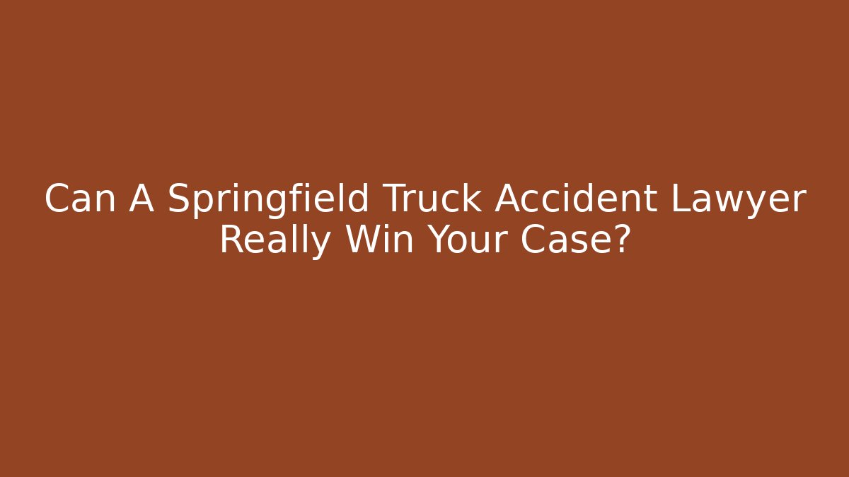 Can A Springfield Truck Accident Lawyer Really Win Your Case?