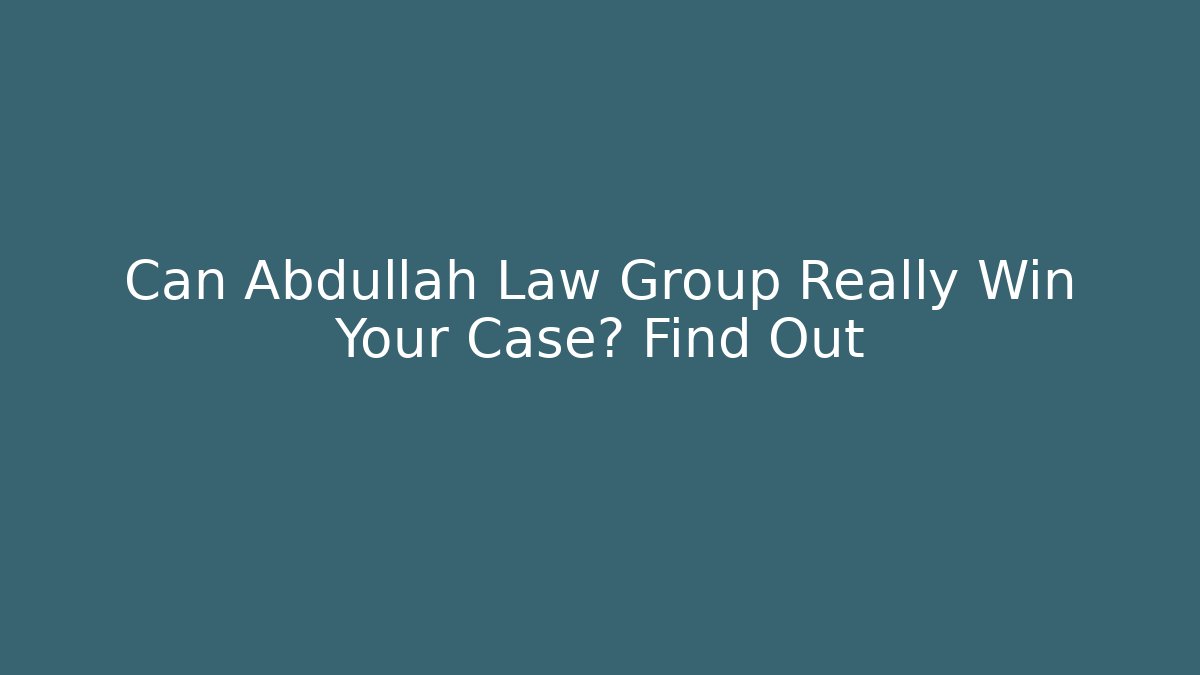 Can Abdullah Law Group Really Win Your Case? Find Out