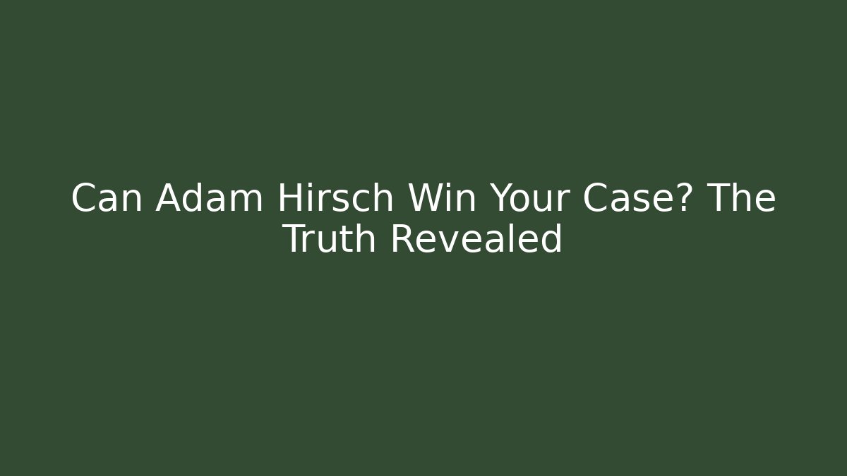 Can Adam Hirsch Win Your Case? The Truth Revealed
